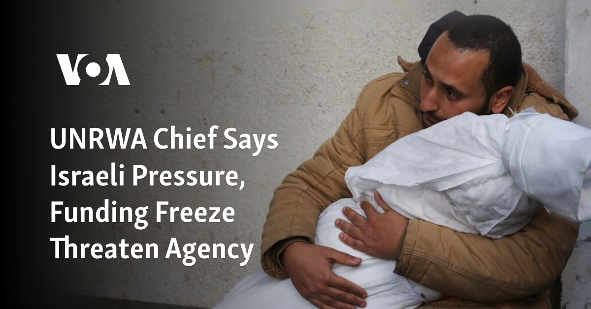 UNRWA Chief Says Israeli Pressure, Funding Freeze Threaten Agency