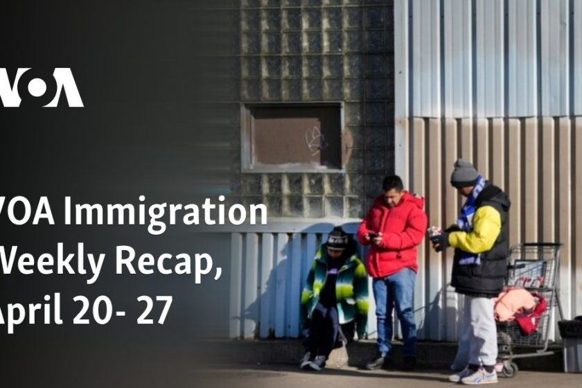 VOA Immigration Weekly Recap, April 20- 27