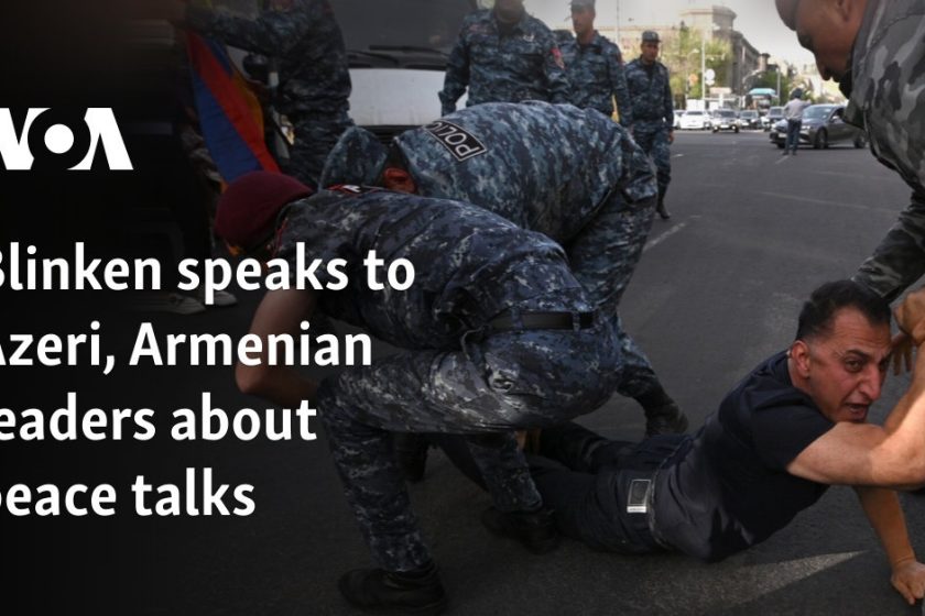 Blinken speaks to Azeri, Armenian leaders about peace talks